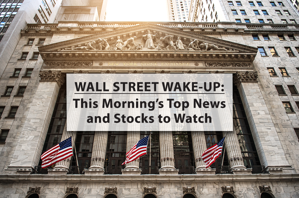Wall Street Wake-Up: Friday’s Top News and Stocks to Watch